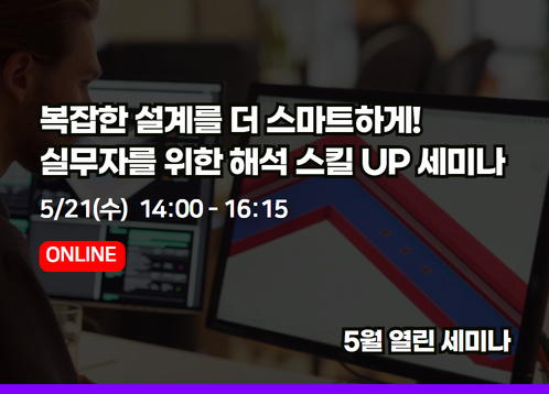 [2025년 5월 열린세미나] 복잡한 설계를 더 스마트하게! 실무자를 위한 해석 스킬 UP 세미나